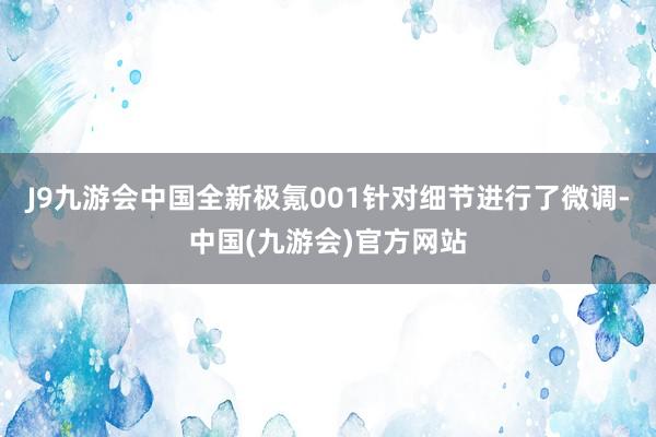 J9九游会中国全新极氪001针对细节进行了微调-中国(九游会)官方网站