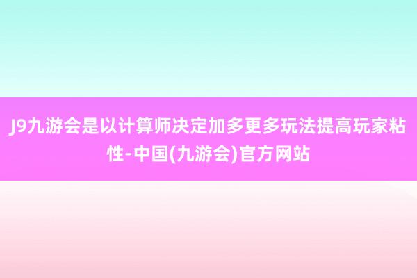 J9九游会是以计算师决定加多更多玩法提高玩家粘性-中国(九游会)官方网站