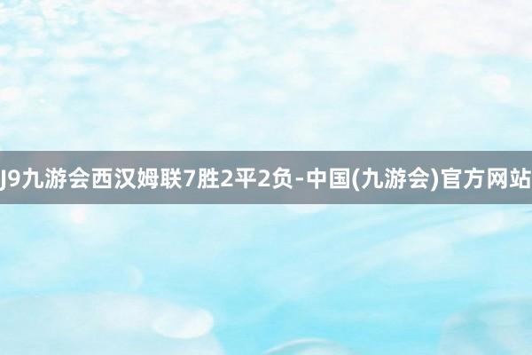 J9九游会西汉姆联7胜2平2负-中国(九游会)官方网站