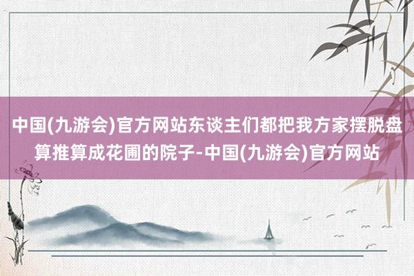 中国(九游会)官方网站东谈主们都把我方家摆脱盘算推算成花圃的院子-中国(九游会)官方网站