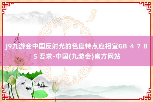 J9九游会中国反射光的色度特点应相宜GB ４７８５要求-中国(九游会)官方网站