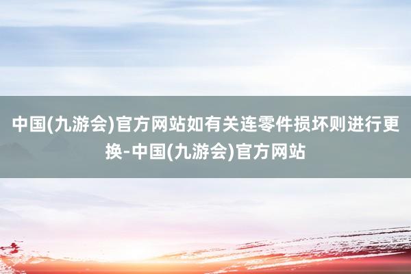 中国(九游会)官方网站如有关连零件损坏则进行更换-中国(九游会)官方网站