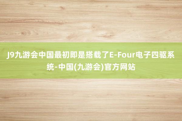 J9九游会中国最初即是搭载了E-Four电子四驱系统-中国(九游会)官方网站