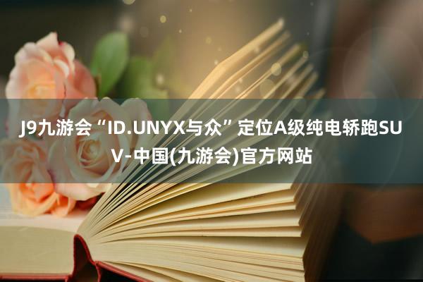 J9九游会“ID.UNYX与众”定位A级纯电轿跑SUV-中国(九游会)官方网站