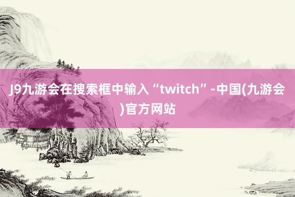 J9九游会在搜索框中输入“twitch”-中国(九游会)官方网站