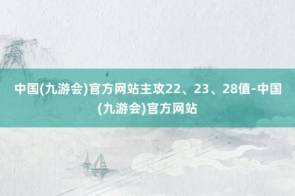 中国(九游会)官方网站主攻22、23、28值-中国(九游会)官方网站