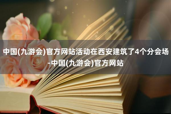 中国(九游会)官方网站活动在西安建筑了4个分会场-中国(九游会)官方网站