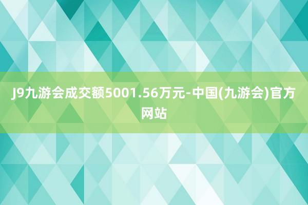 J9九游会成交额5001.56万元-中国(九游会)官方网站