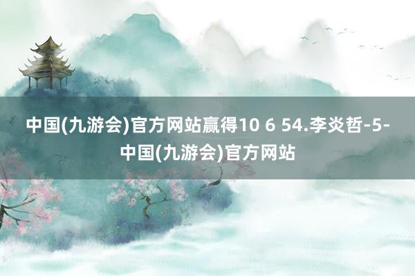 中国(九游会)官方网站赢得10 6 54.李炎哲-5-中国(九游会)官方网站