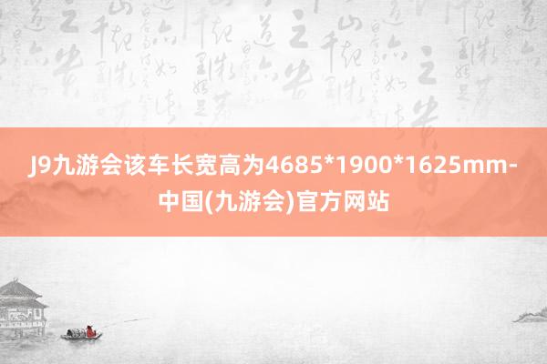 J9九游会该车长宽高为4685*1900*1625mm-中国(九游会)官方网站