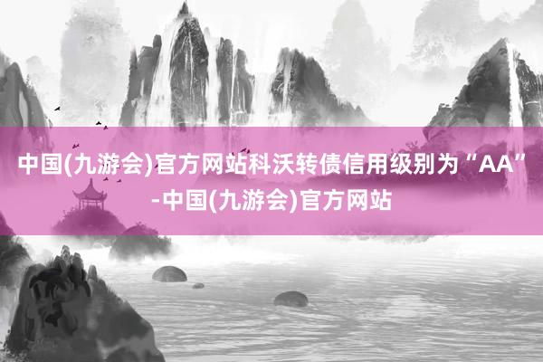 中国(九游会)官方网站科沃转债信用级别为“AA”-中国(九游会)官方网站