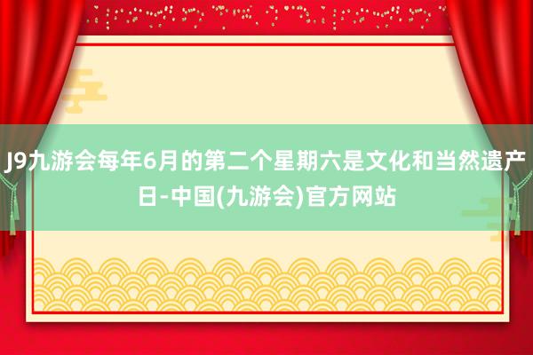 J9九游会每年6月的第二个星期六是文化和当然遗产日-中国(九游会)官方网站