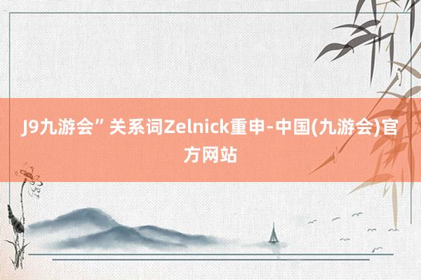 J9九游会”关系词Zelnick重申-中国(九游会)官方网站