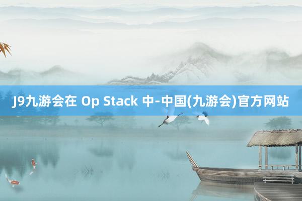 J9九游会在 Op Stack 中-中国(九游会)官方网站