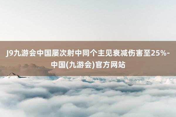 J9九游会中国屡次射中同个主见衰减伤害至25%-中国(九游会)官方网站