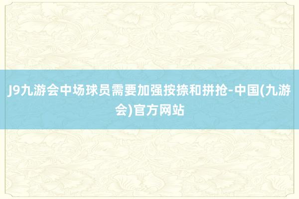 J9九游会中场球员需要加强按捺和拼抢-中国(九游会)官方网站