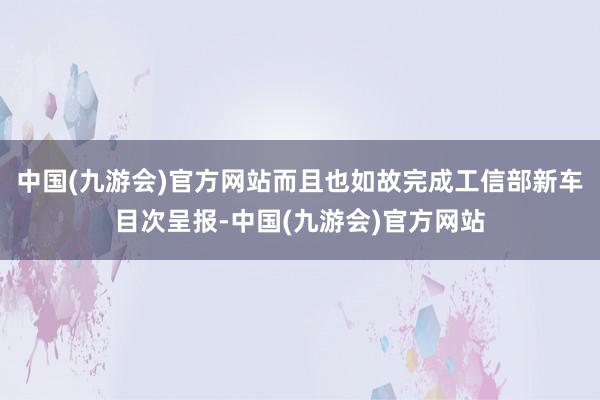 中国(九游会)官方网站而且也如故完成工信部新车目次呈报-中国(九游会)官方网站