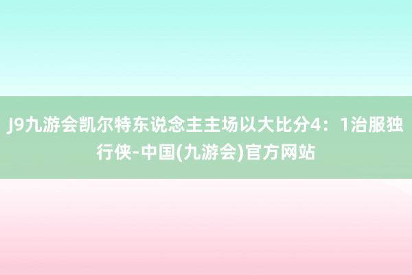 J9九游会凯尔特东说念主主场以大比分4：1治服独行侠-中国(九游会)官方网站