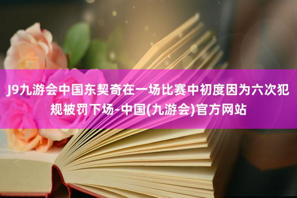 J9九游会中国东契奇在一场比赛中初度因为六次犯规被罚下场-中国(九游会)官方网站