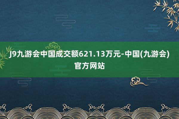 J9九游会中国成交额621.13万元-中国(九游会)官方网站