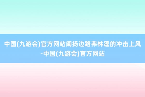 中国(九游会)官方网站阐扬边路弗林蓬的冲击上风-中国(九游会)官方网站