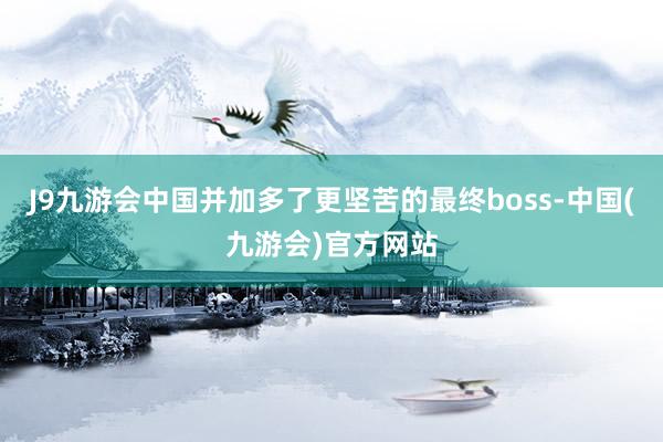 J9九游会中国并加多了更坚苦的最终boss-中国(九游会)官方网站