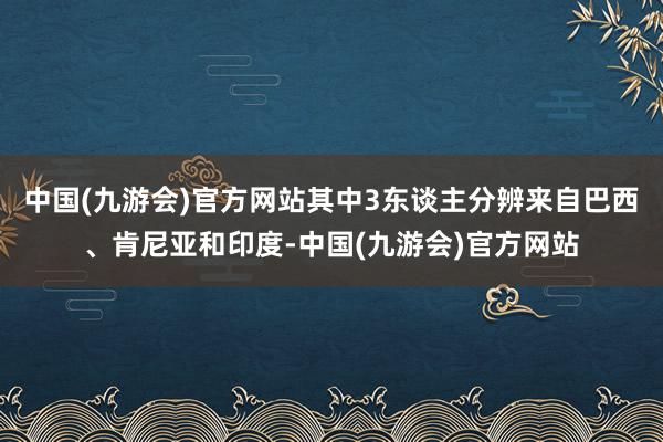 中国(九游会)官方网站其中3东谈主分辨来自巴西、肯尼亚和印度-中国(九游会)官方网站