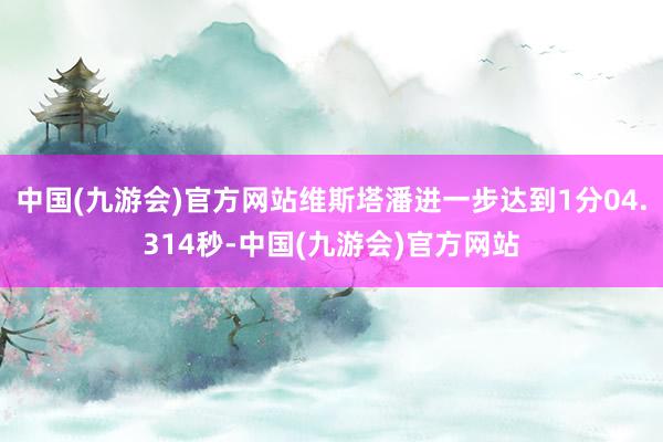 中国(九游会)官方网站维斯塔潘进一步达到1分04.314秒-中国(九游会)官方网站