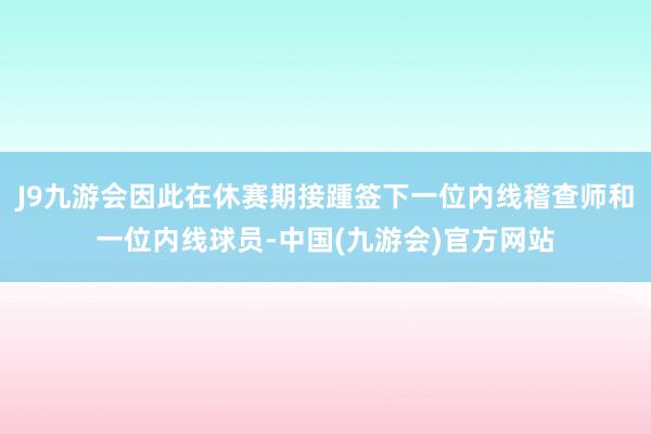 J9九游会因此在休赛期接踵签下一位内线稽查师和一位内线球员-中国(九游会)官方网站