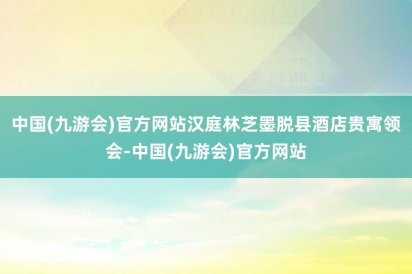 中国(九游会)官方网站汉庭林芝墨脱县酒店贵寓领会-中国(九游会)官方网站