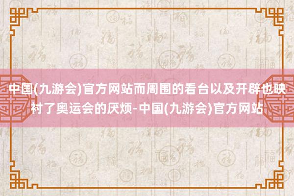 中国(九游会)官方网站而周围的看台以及开辟也映衬了奥运会的厌烦-中国(九游会)官方网站