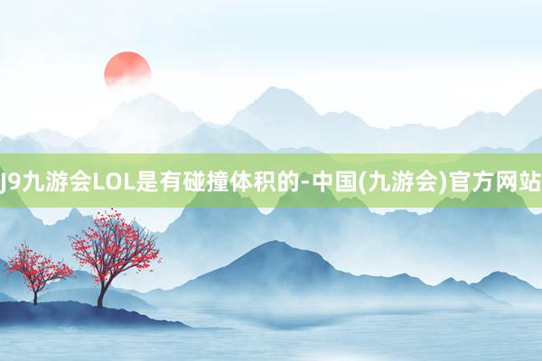 J9九游会LOL是有碰撞体积的-中国(九游会)官方网站