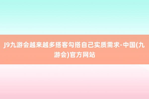 J9九游会越来越多搭客勾搭自己实质需求-中国(九游会)官方网站