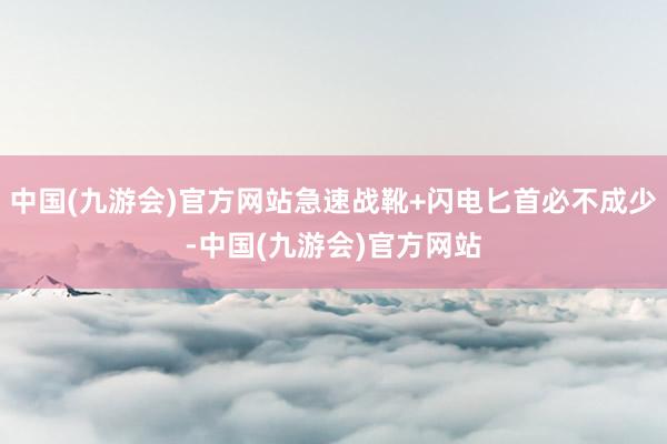 中国(九游会)官方网站急速战靴+闪电匕首必不成少-中国(九游会)官方网站