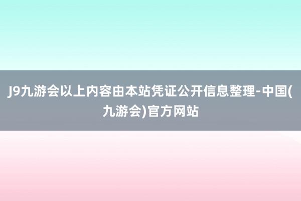 J9九游会以上内容由本站凭证公开信息整理-中国(九游会)官方网站