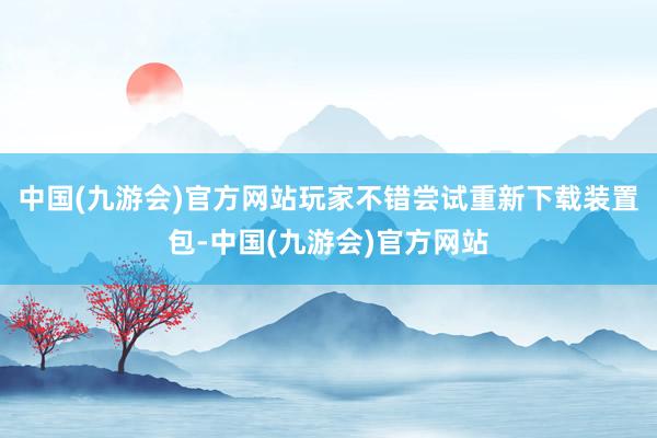 中国(九游会)官方网站玩家不错尝试重新下载装置包-中国(九游会)官方网站