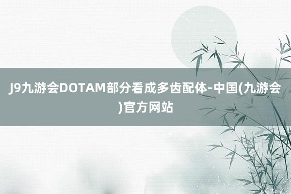 J9九游会DOTAM部分看成多齿配体-中国(九游会)官方网站