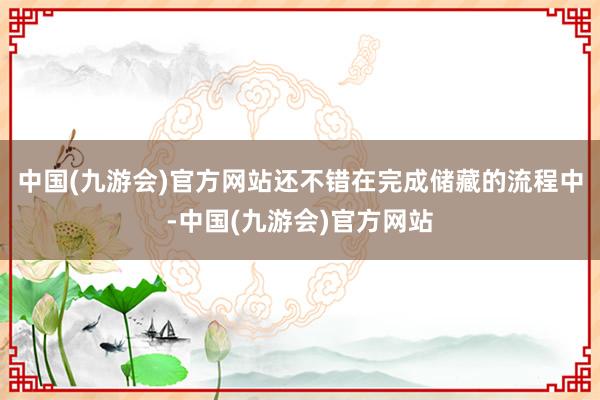 中国(九游会)官方网站还不错在完成储藏的流程中-中国(九游会)官方网站