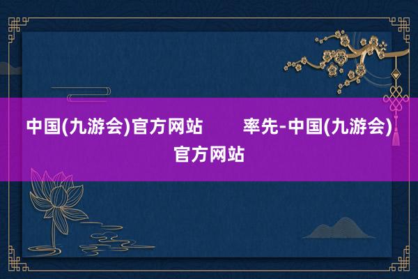 中国(九游会)官方网站        率先-中国(九游会)官方网站