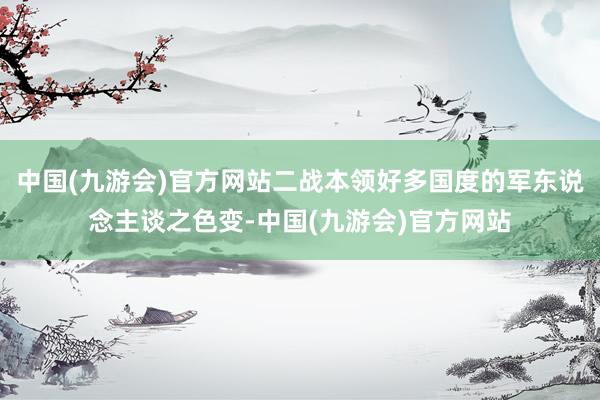 中国(九游会)官方网站二战本领好多国度的军东说念主谈之色变-中国(九游会)官方网站