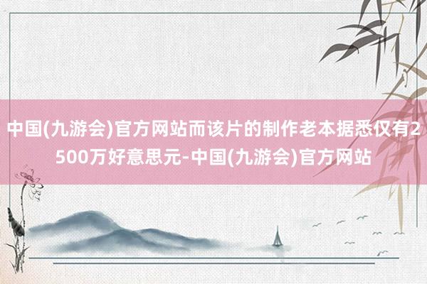 中国(九游会)官方网站而该片的制作老本据悉仅有2500万好意思元-中国(九游会)官方网站