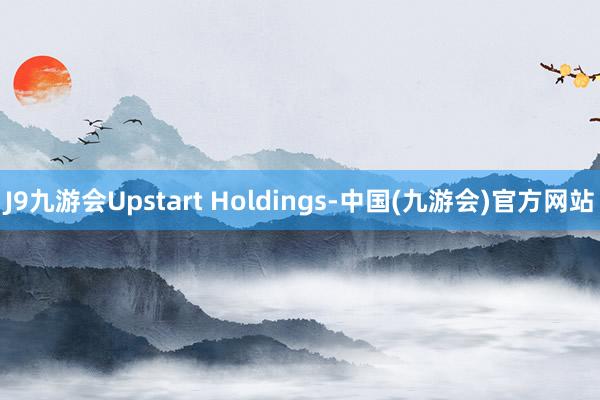 J9九游会Upstart Holdings-中国(九游会)官方网站