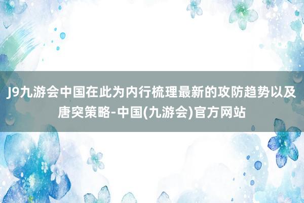 J9九游会中国在此为内行梳理最新的攻防趋势以及唐突策略-中国(九游会)官方网站