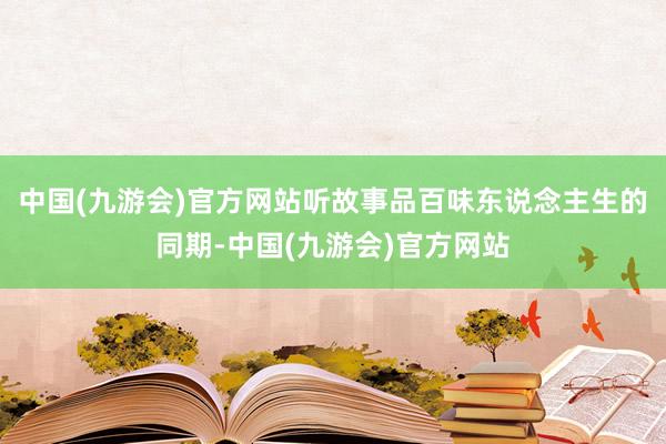 中国(九游会)官方网站听故事品百味东说念主生的同期-中国(九游会)官方网站