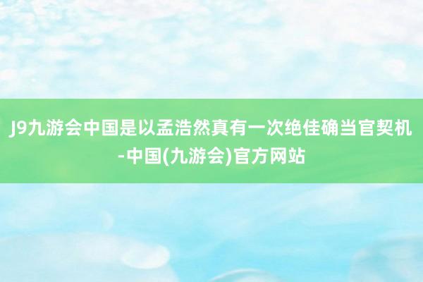 J9九游会中国是以孟浩然真有一次绝佳确当官契机-中国(九游会)官方网站