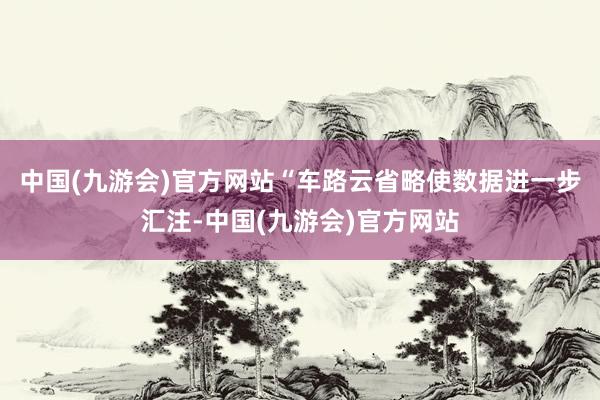 中国(九游会)官方网站“车路云省略使数据进一步汇注-中国(九游会)官方网站