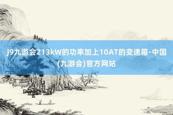 J9九游会213kW的功率加上10AT的变速箱-中国(九游会)官方网站