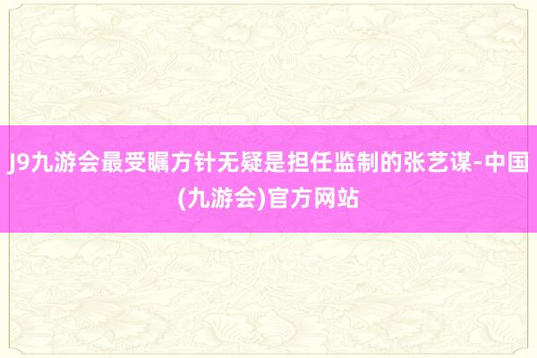 J9九游会最受瞩方针无疑是担任监制的张艺谋-中国(九游会)官方网站