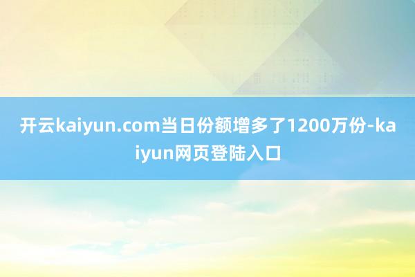 开云kaiyun.com当日份额增多了1200万份-kaiyun网页登陆入口