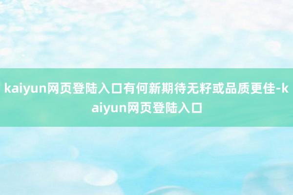 kaiyun网页登陆入口有何新期待无籽或品质更佳-kaiyun网页登陆入口